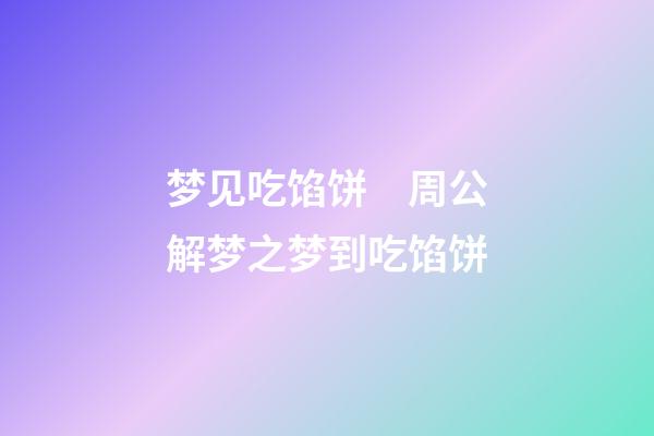 梦见吃馅饼　周公解梦之梦到吃馅饼